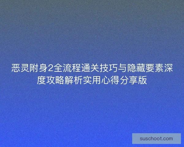 恶灵附身2全流程通关技巧与隐藏要素深度攻略解析实用心得分享版