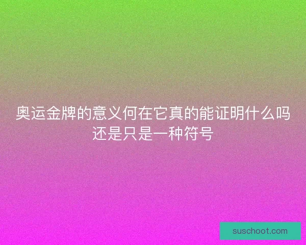 奥运金牌的意义何在它真的能证明什么吗还是只是一种符号