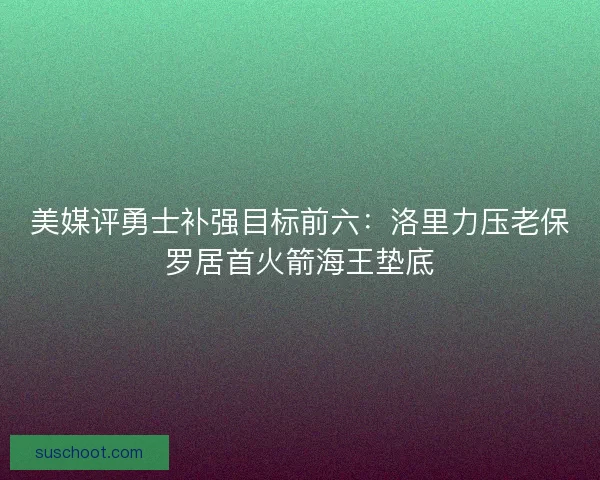 美媒评勇士补强目标前六：洛里力压老保罗居首火箭海王垫底